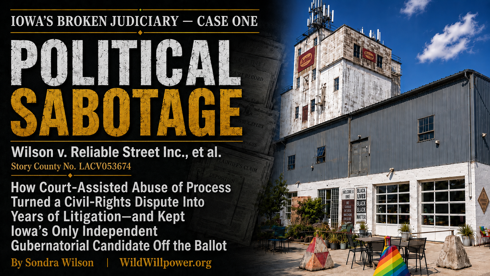 Promotional graphic for Iowa’s Broken Judiciary — Case One titled “Political Sabotage.” The left side features bold black, white, and gold text identifying Wilson v. Reliable Street Inc., et al., Story County No. LACV053674, with the subtitle: “How false accusations, a buried record, and years of litigation kept Iowa’s only independent candidate for Iowa governor off the ballot.” The right side shows the Reliable Street/Lockwood building under a bright blue sky. Visible outside the building are a rainbow-painted barrier and signs including “Black Lives Matter,” creating a striking contrast with the allegations described in the article. The bottom reads “By Sondra Wilson | WildWillpower.org.”