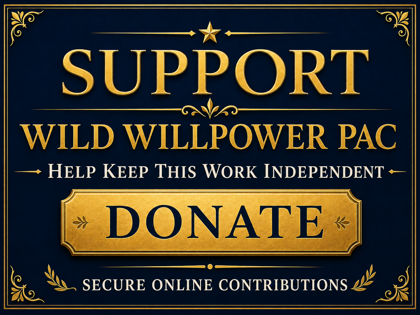 Navy-and-gold fundraising graphic for Wild Willpower PAC. Large gold text reads “Support Wild Willpower PAC,” followed by “Help Keep This Work Independent.” A prominent gold button reads “Donate,” with “Secure Online Contributions” beneath it.